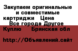 Закупаем оригинальные и совместимые картриджи › Цена ­ 1 700 - Все города Другое » Куплю   . Брянская обл.